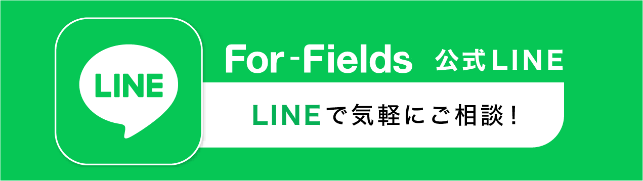 For-Fields公式LINE LINEで気軽にご相談！